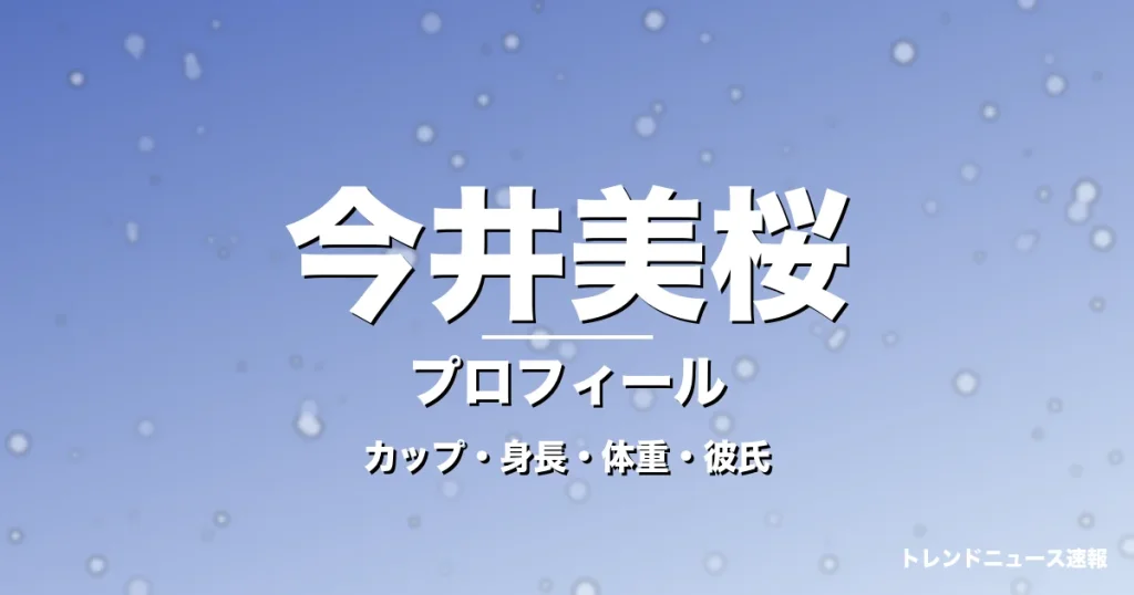 今井美桜のカップ・身長・体重・彼氏・プロフィール記事メインビジュアル