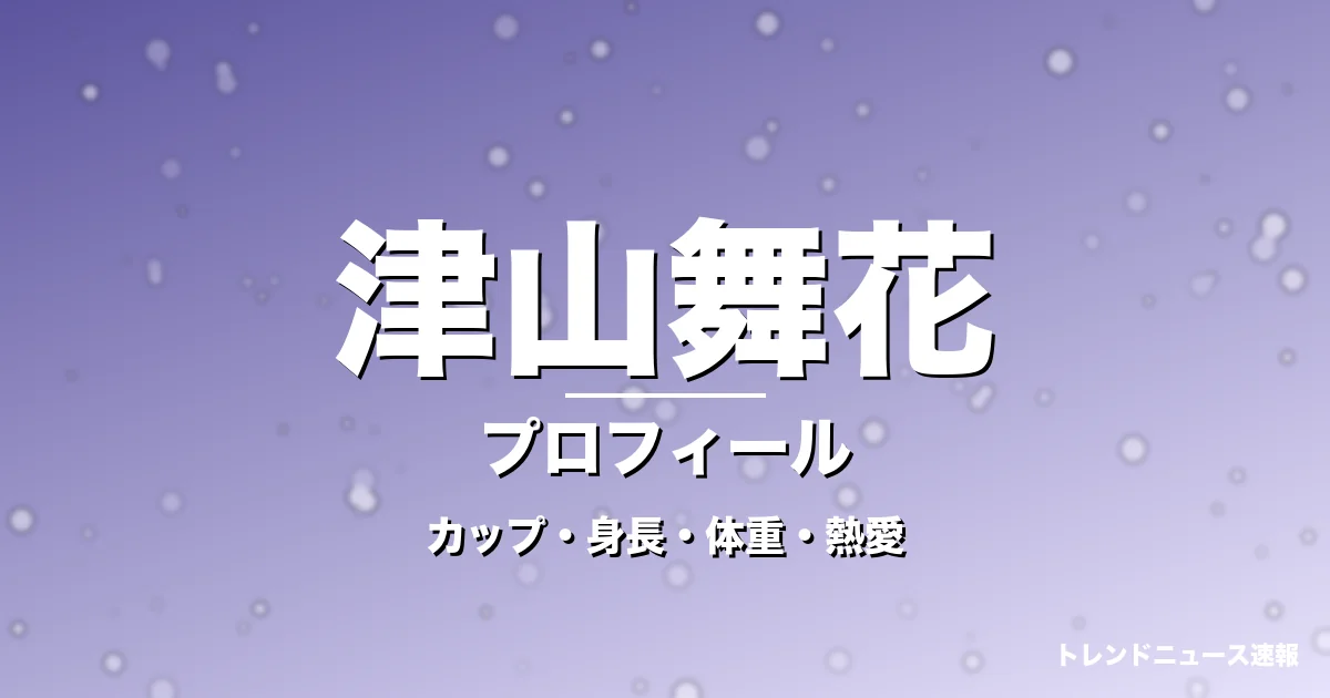 津山舞花のカップ・身長・体重・熱愛・プロフィール記事メインビジュアル