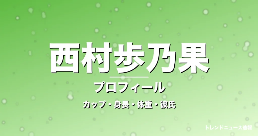 西村歩乃果のカップ・身長・体重・彼氏・プロフィール記事メインビジュアル