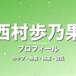 西村歩乃果のカップ・身長・体重・彼氏・プロフィール記事メインビジュアル