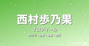 西村歩乃果のカップ・身長・体重・彼氏・プロフィール記事メインビジュアル