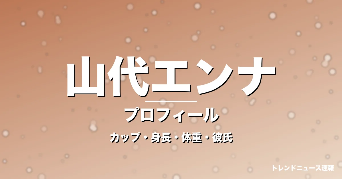 山代エンナのカップ・身長・体重・彼氏・プロフィール記事メインビジュアル