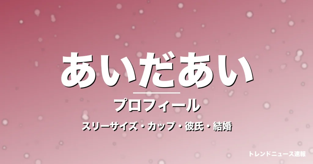 あいだあいのスリーサイズ・カップ・彼氏・結婚・プロフィール記事メインビジュアル