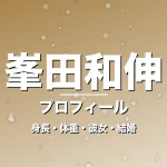 峯田和伸の身長・体重・彼女・結婚・プロフィール記事メインビジュアル