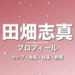 田畑志真のカップ・身長・体重・熱愛・プロフィール記事メインビジュアル