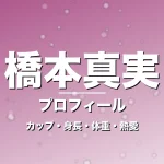 橋本真実のカップ・身長・体重・熱愛・プロフィール記事メインビジュアル