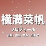 横溝菜帆の身長・体重・年齢・出演作・プロフィール記事メインビジュアル