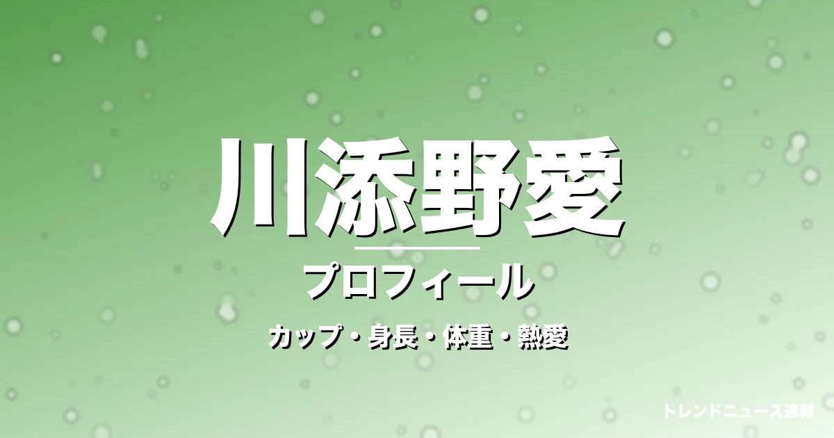 川添野愛のカップ・身長・体重・熱愛・プロフィール記事メインビジュアル