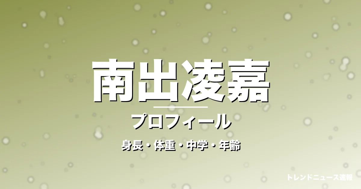 南出凌嘉の身長・体重・中学・年齢・プロフィール記事メインビジュアル