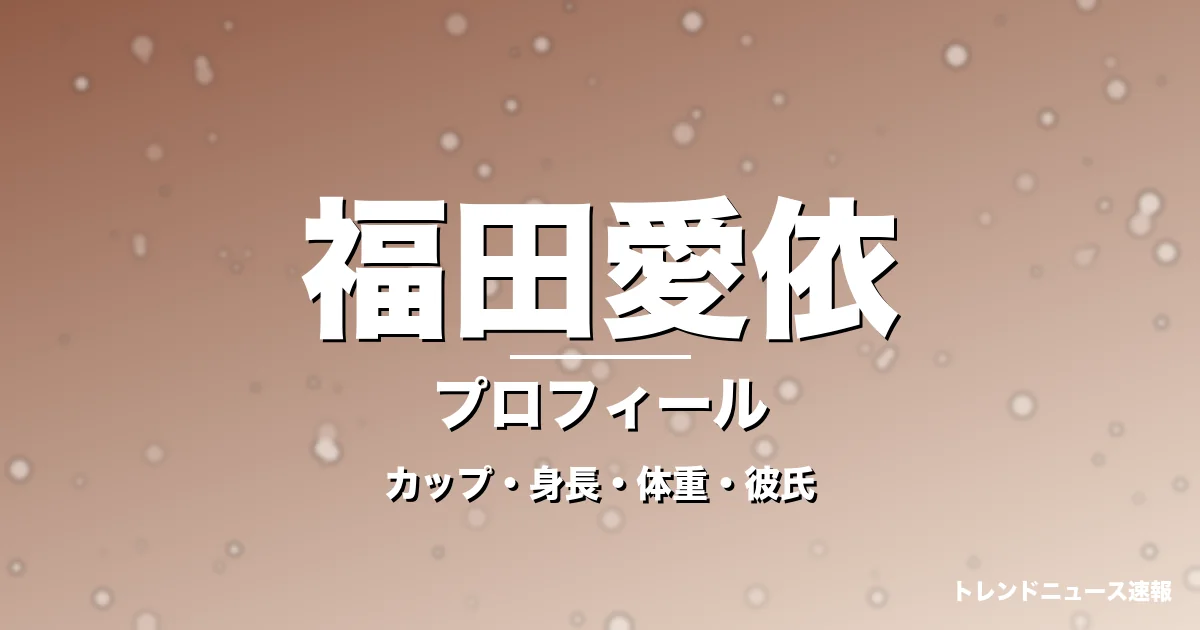 福田愛依のカップ・身長・体重・彼氏・プロフィール記事メインビジュアル