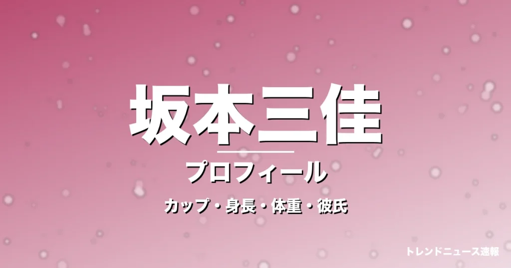 坂本三佳のカップ・身長・体重・彼氏・プロフィール記事メインビジュアル