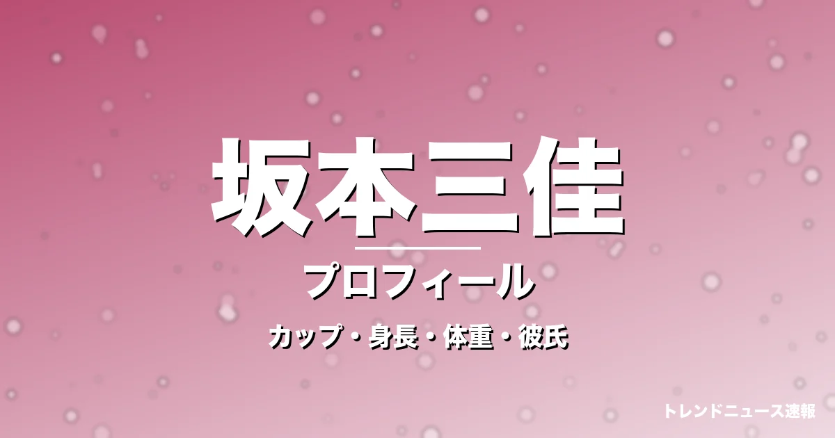 坂本三佳のカップ・身長・体重・彼氏・プロフィール記事メインビジュアル