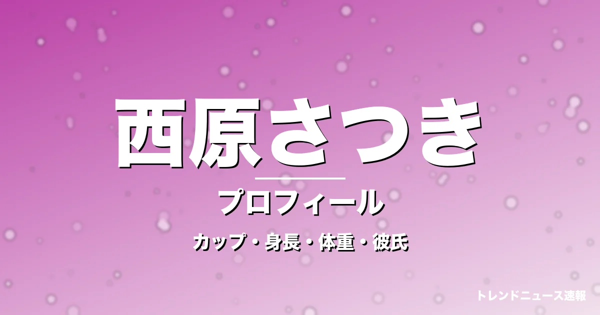西原さつきのカップ・身長・体重・彼氏・プロフィール記事メインビジュアル