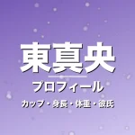 東真央のカップ・身長・体重・彼氏・プロフィール記事メインビジュアル