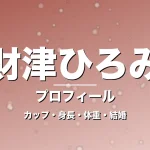 財津ひろみのカップ・身長・体重・結婚・プロフィール記事メインビジュアル