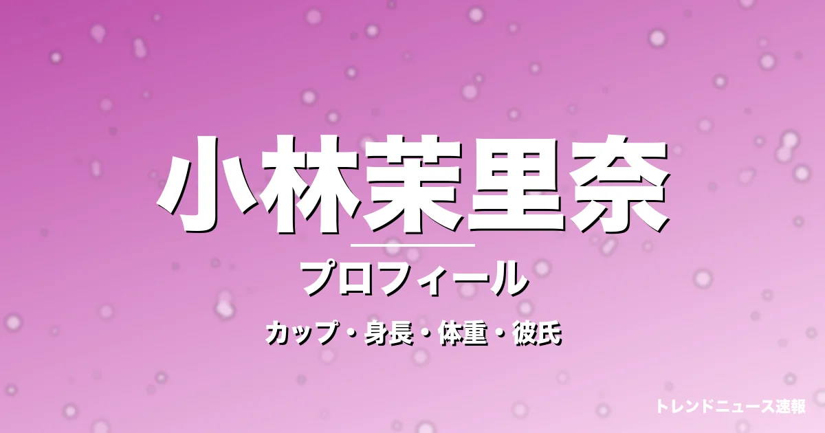 小林茉里奈のカップ・身長・体重・彼氏・プロフィール記事メインビジュアル