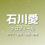 石川愛のカップ・身長・体重・熱愛・プロフィール記事メインビジュアル