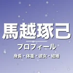 馬越琢己の身長・体重・彼女・結婚・プロフィール記事メインビジュアル