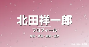 北田祥一郎の身長・体重・熱愛・彼女・プロフィール記事メインビジュアル