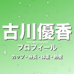 古川優香のカップ・身長・体重・熱愛・プロフィール記事メインビジュアル