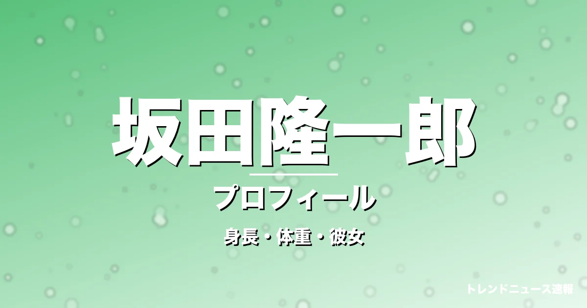 坂田隆一郎の身長・体重・彼女・プロフィール記事メインビジュアル