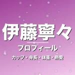 伊藤寧々のカップ・身長・体重・熱愛・プロフィール記事メインビジュアル