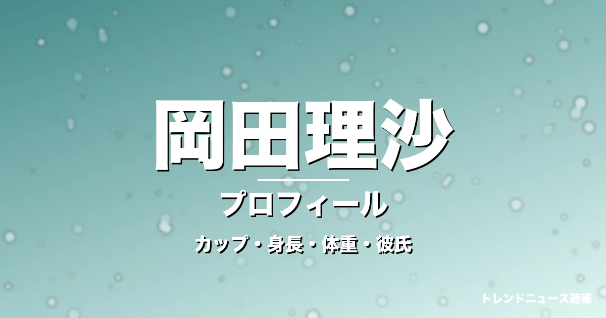岡田理沙のカップ・身長・体重・彼氏・プロフィール記事メインビジュアル