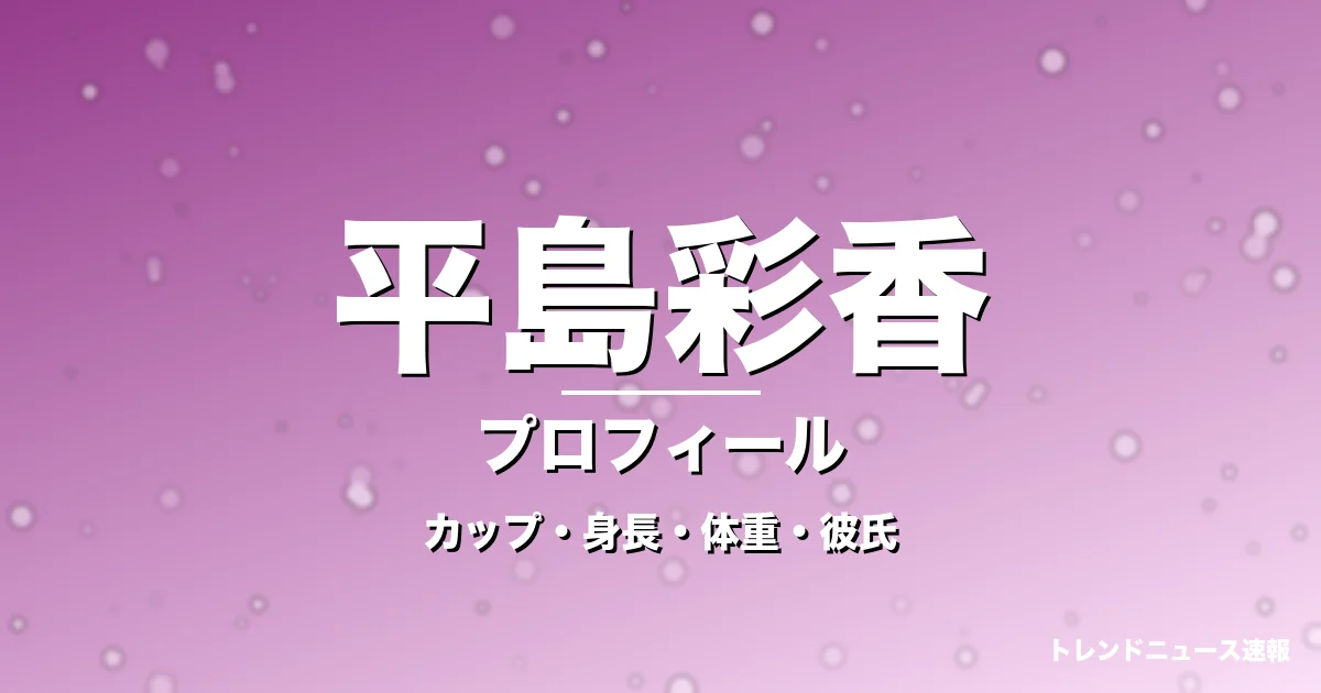 平島彩香のカップ・身長・体重・彼氏・プロフィール記事メインビジュアル