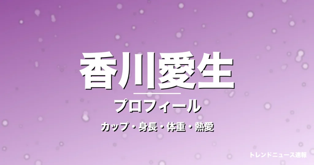 香川愛生のカップ・身長・体重・熱愛・プロフィール記事メインビジュアル