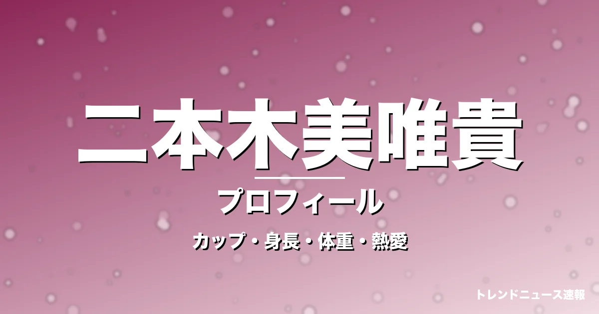 二本木美唯貴のカップ・身長・体重・熱愛・プロフィール記事メインビジュアル