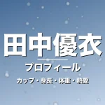 田中優衣のカップ・身長・体重・熱愛・プロフィール記事メインビジュアル