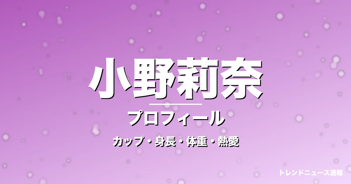 小野莉奈のカップ・身長・体重・熱愛・プロフィール記事メインビジュアル