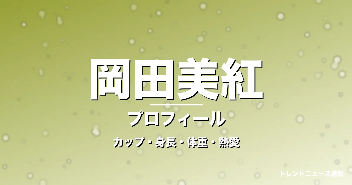 岡田美紅のカップ・身長・体重・熱愛・プロフィール記事メインビジュアル