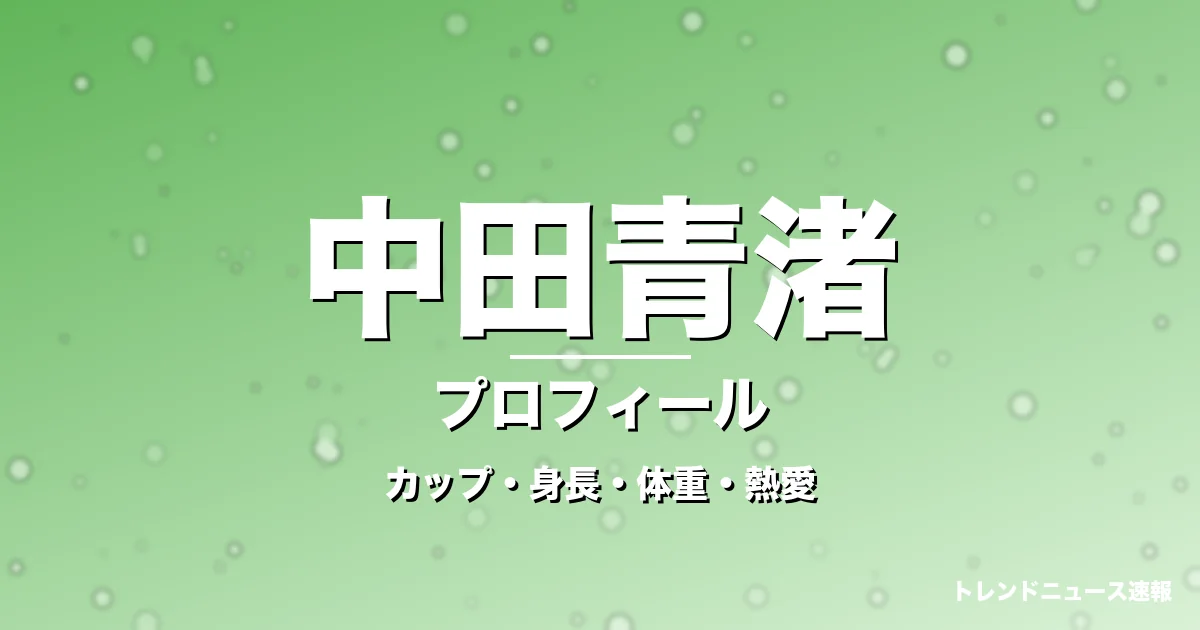 中田青渚のカップ・身長・体重・熱愛・プロフィール記事メインビジュアル
