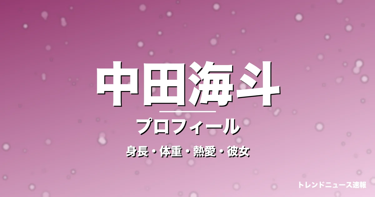 中田海斗の身長・体重・熱愛・彼女・プロフィール記事メインビジュアル
