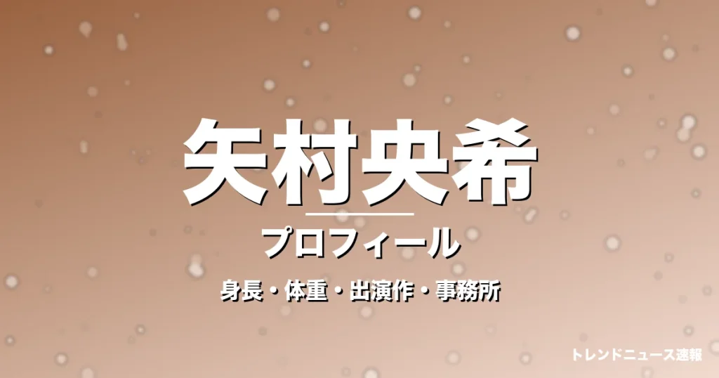 矢村央希の身長・体重・出演作・事務所・プロフィール記事メインビジュアル