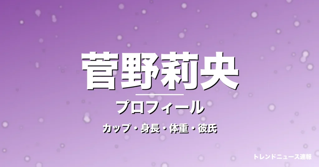 菅野莉央のカップ・身長・体重・彼氏・プロフィール記事メインビジュアル