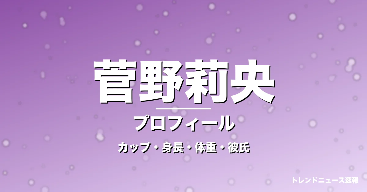 菅野莉央のカップ・身長・体重・彼氏・プロフィール記事メインビジュアル