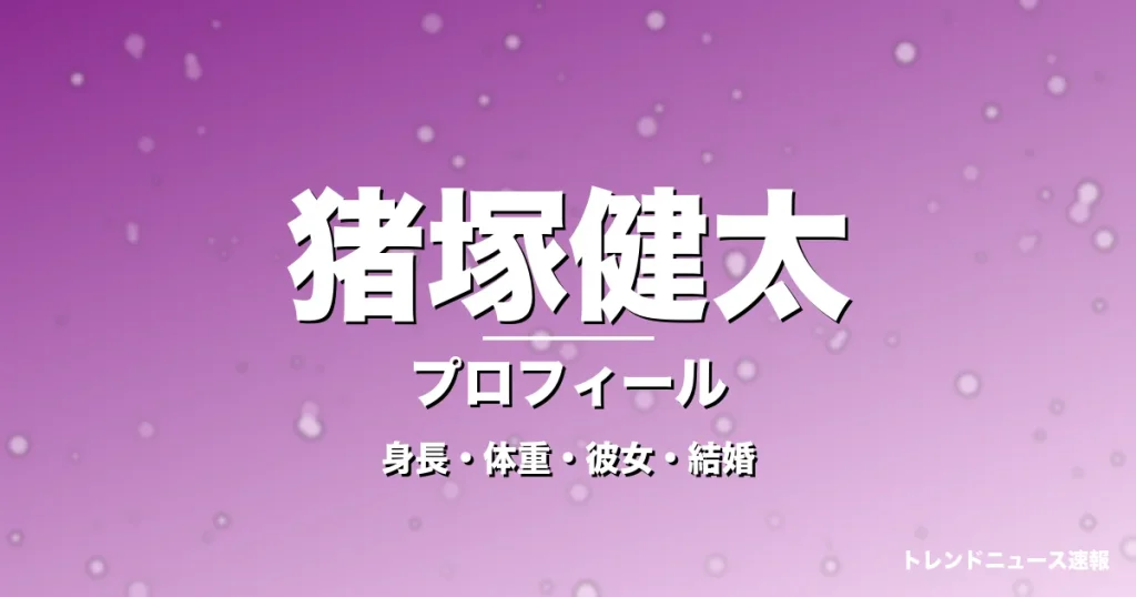 猪塚健太の身長・体重・彼女・結婚・プロフィール記事メインビジュアル