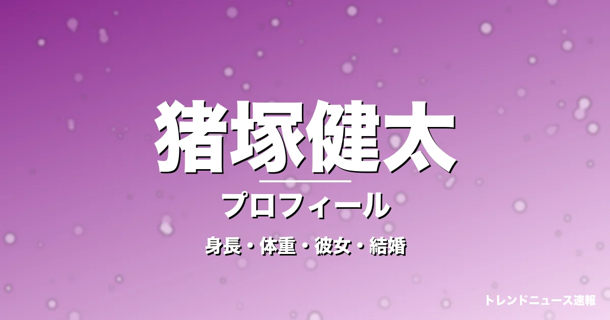 猪塚健太の身長・体重・彼女・結婚・プロフィール記事メインビジュアル