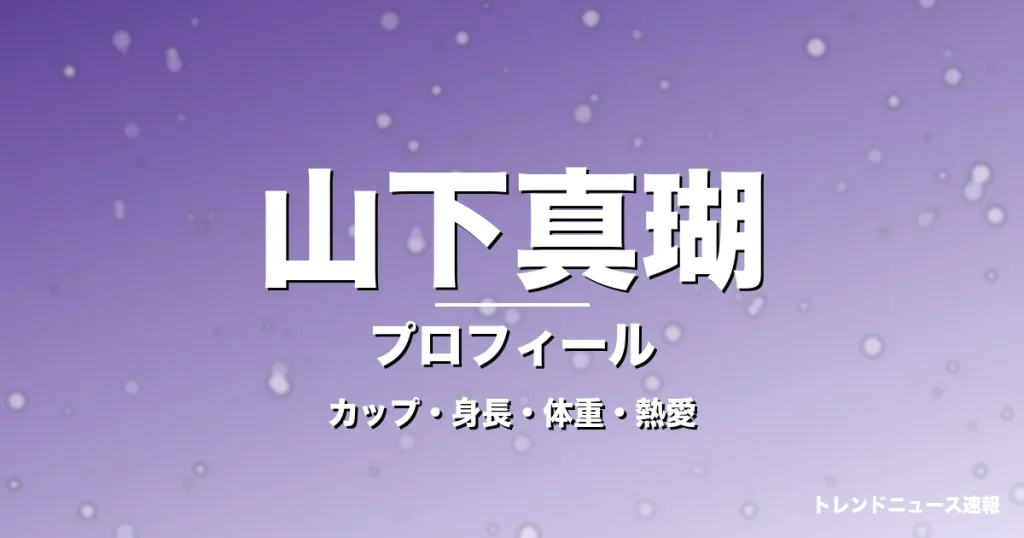 山下真瑚のカップ・身長・体重・熱愛・プロフィール記事メインビジュアル