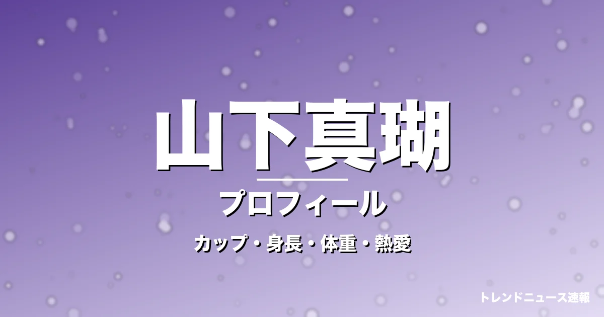 山下真瑚のカップ・身長・体重・熱愛・プロフィール記事メインビジュアル