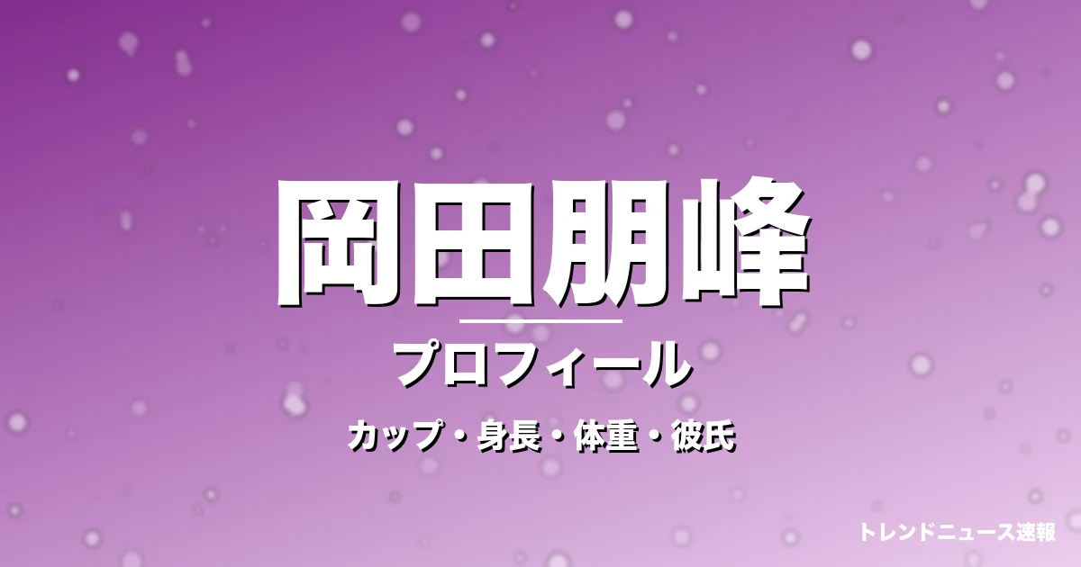 岡田朋峰のカップ・身長・体重・彼氏・プロフィール記事メインビジュアル