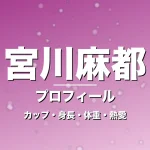 宮川麻都のカップ・身長・体重・熱愛・プロフィール記事メインビジュアル