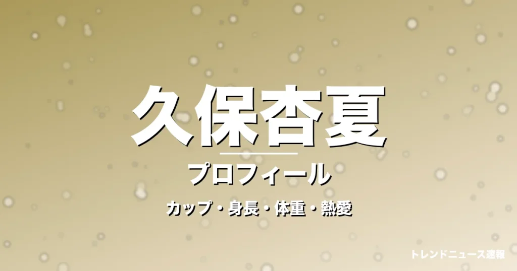 久保杏夏のカップ・身長・体重・熱愛・プロフィール記事メインビジュアル