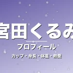 宮田くるみのカップ・身長・体重・熱愛・プロフィール記事メインビジュアル