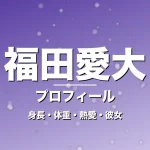 福田愛大の身長・体重・熱愛・彼女・プロフィール記事メインビジュアル