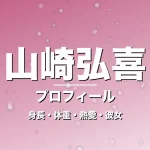 山崎弘喜の身長・体重・熱愛・彼女・プロフィール記事メインビジュアル