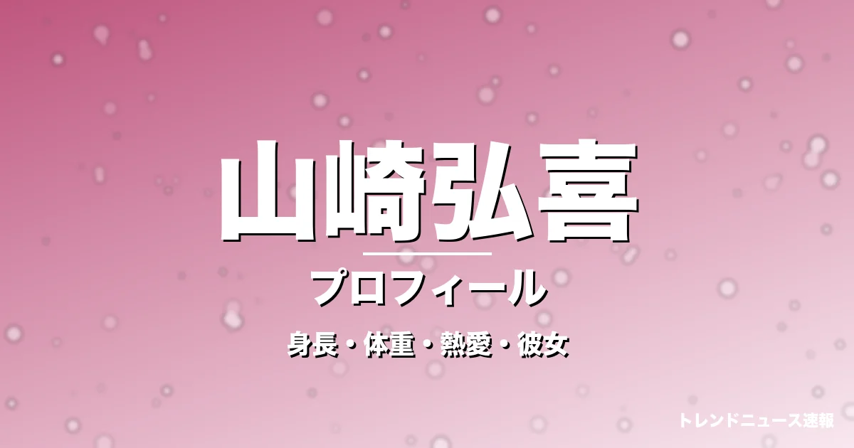 山崎弘喜の身長・体重・熱愛・彼女・プロフィール記事メインビジュアル