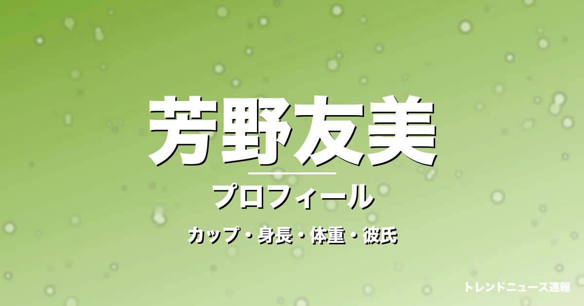 芳野友美のカップ・身長・体重・彼氏・プロフィール記事メインビジュアル